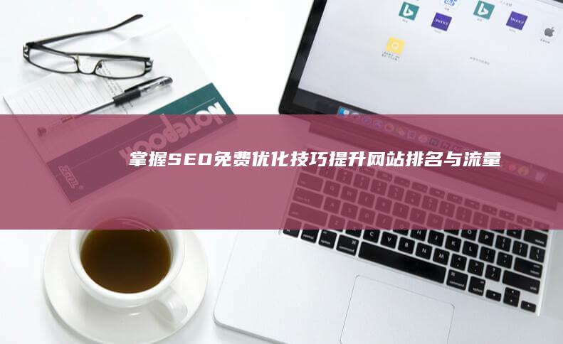 掌握SEO免费优化技巧：提升网站排名与流量